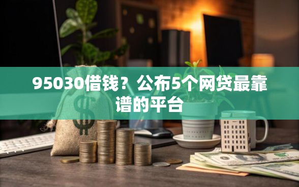 95030借钱？公布5个网贷最靠谱的平台