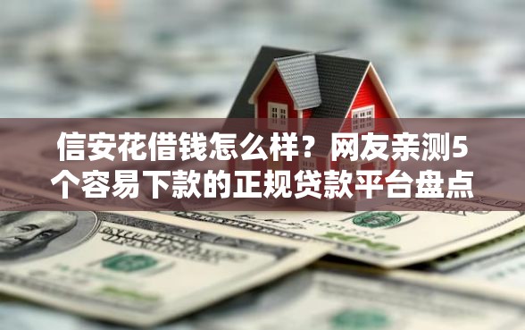 信安花借钱怎么样？网友亲测5个容易下款的正规贷款平台盘点