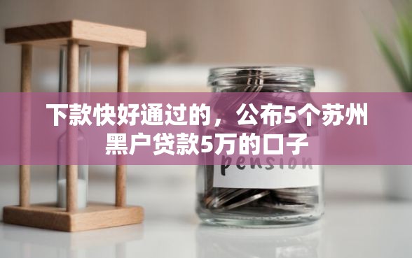 下款快好通过的，公布5个苏州黑户贷款5万的口子