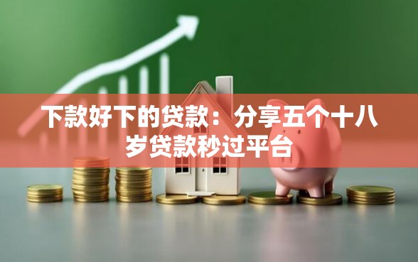 下款好下的贷款：分享五个十八岁贷款秒过平台