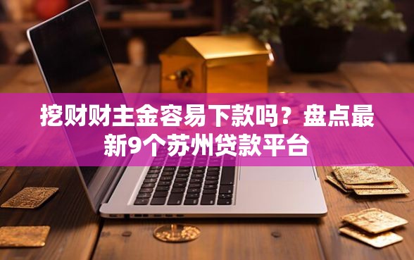 挖财财主金容易下款吗？盘点最新9个苏州贷款平台