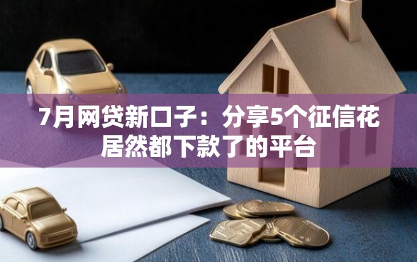 7月网贷新口子：分享5个征信花居然都下款了的平台