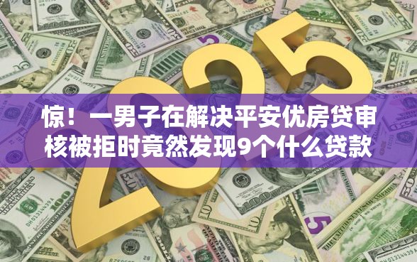惊！一男子在解决平安优房贷审核被拒时竟然发现9个什么贷款平台不查征信，事后分享了出来