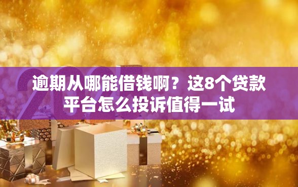 逾期从哪能借钱啊？这8个贷款平台怎么投诉值得一试