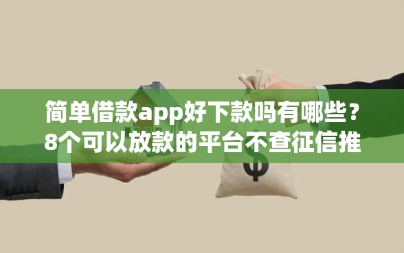 简单借款app好下款吗有哪些？8个可以放款的平台不查征信推荐给你