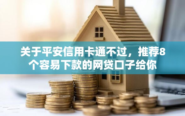 关于平安信用卡通不过，推荐8个容易下款的网贷口子给你