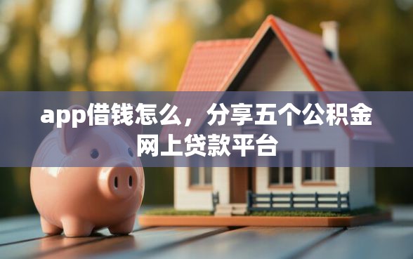 app借钱怎么，分享五个公积金网上贷款平台