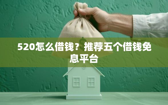 520怎么借钱？推荐五个借钱免息平台