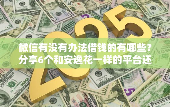 微信有没有办法借钱的有哪些？分享6个和安逸花一样的平台还