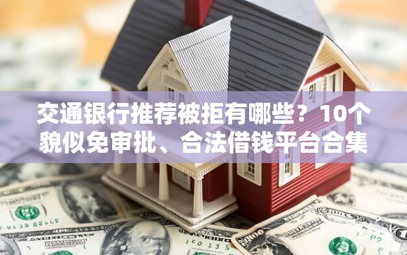 交通银行推荐被拒有哪些？10个貌似免审批、合法借钱平台合集