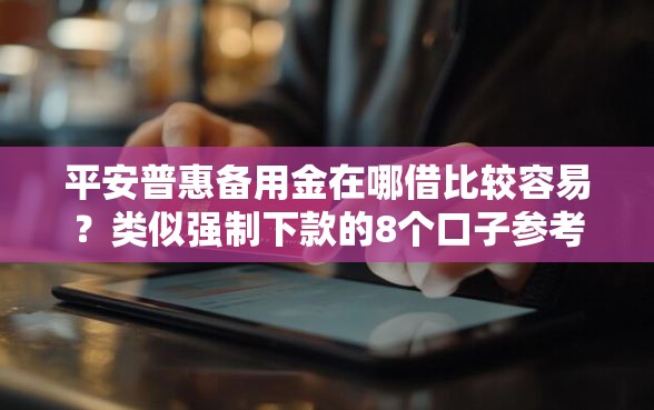 平安普惠备用金在哪借比较容易？类似强制下款的8个口子参考