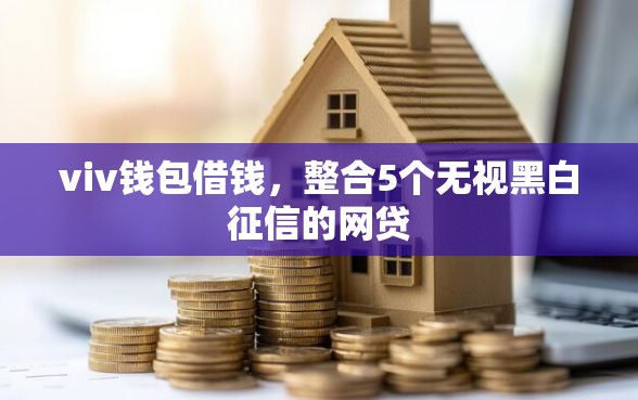 viv钱包借钱，整合5个无视黑白征信的网贷