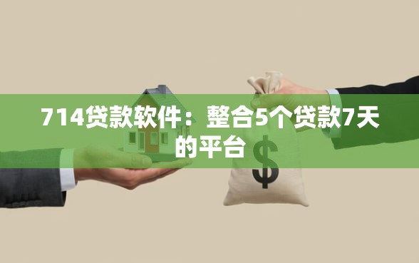 714贷款软件：整合5个贷款7天的平台
