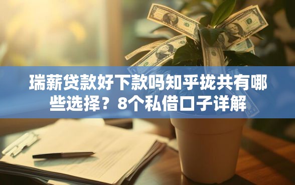 瑞薪贷款好下款吗知乎拢共有哪些选择？8个私借口子详解