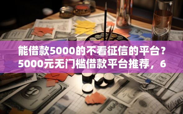 能借款5000的不看征信的平台？5000元无门槛借款平台推荐，6个2025商城套现的口子都有什么盘点