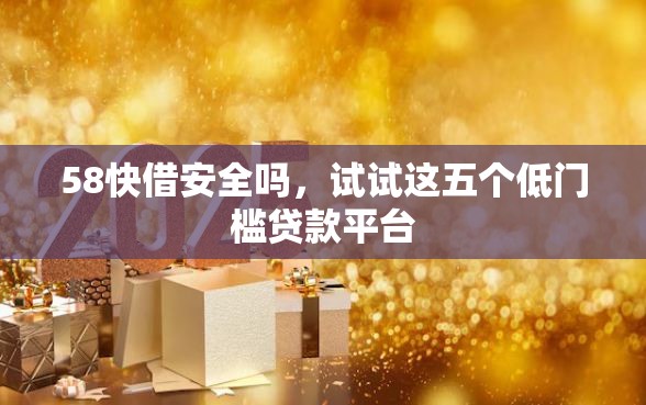 58快借安全吗，试试这五个低门槛贷款平台