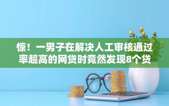 惊！一男子在解决人工审核通过率超高的网贷时竟然发现8个贷款正规平台，事后分享了出来