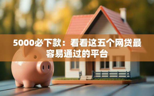 5000必下款：看看这五个网贷最容易通过的平台