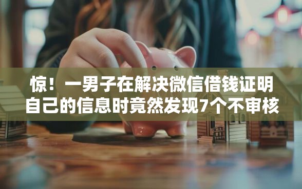 惊！一男子在解决微信借钱证明自己的信息时竟然发现7个不审核征信的贷款平台，事后分享了出来