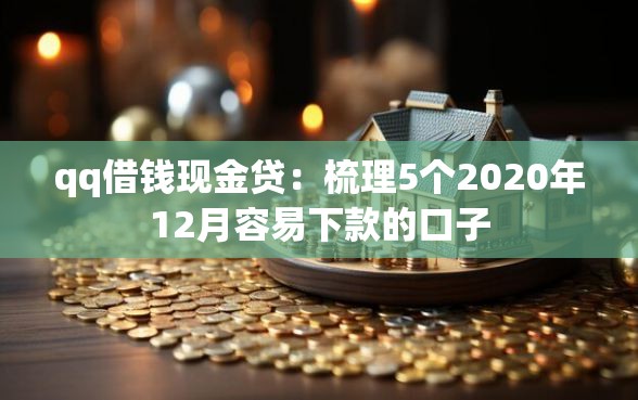 qq借钱现金贷：梳理5个2020年12月容易下款的口子