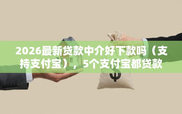 2026最新贷款中介好下款吗（支持支付宝），5个支付宝都贷款平台无私分享