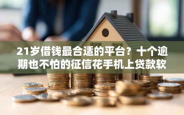 21岁借钱最合适的平台？十个逾期也不怕的征信花手机上贷款软件
