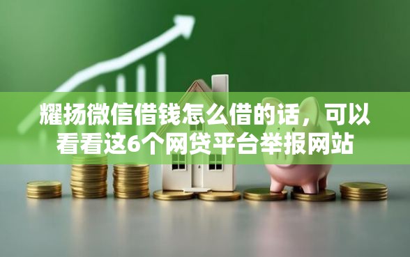 耀扬微信借钱怎么借的话，可以看看这6个网贷平台举报网站