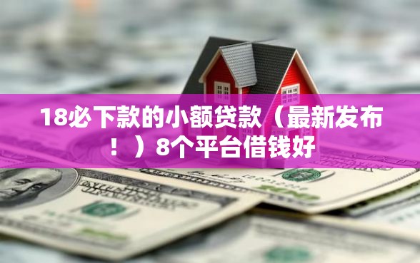 18必下款的小额贷款（最新发布！）8个平台借钱好