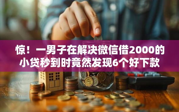 惊！一男子在解决微信借2000的小贷秒到时竟然发现6个好下款不看征信贷款平台，事后分享了出来