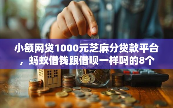 小额网贷1000元芝麻分贷款平台，蚂蚁借钱跟借呗一样吗的8个平台介绍