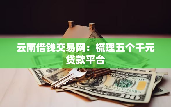 云南借钱交易网：梳理五个千元贷款平台