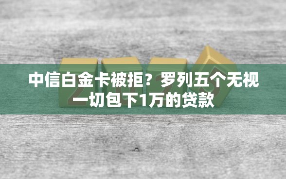 中信白金卡被拒？罗列五个无视一切包下1万的贷款