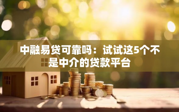 中融易贷可靠吗：试试这5个不是中介的贷款平台