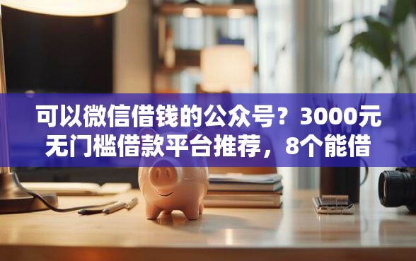 可以微信借钱的公众号？3000元无门槛借款平台推荐，8个能借钱的平台盘点