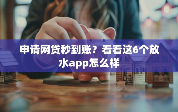 申请网贷秒到账?看看这6个放水app怎么样 申请网贷秒到账?看看这6个放水app怎么样