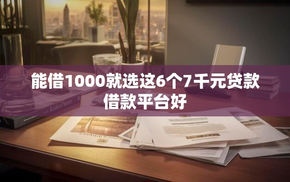能借1000就选这6个7千元贷款借款平台好