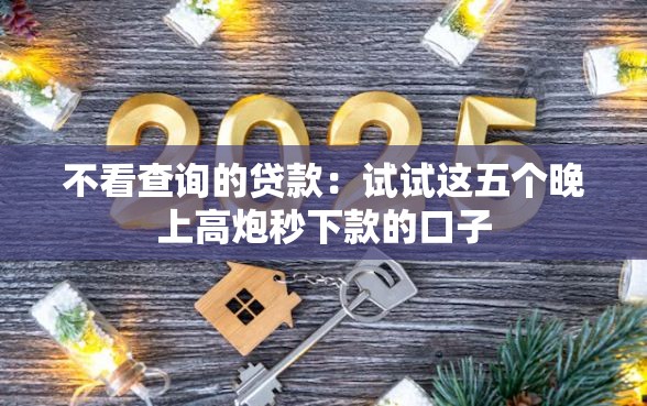 不看查询的贷款：试试这五个晚上高炮秒下款的口子