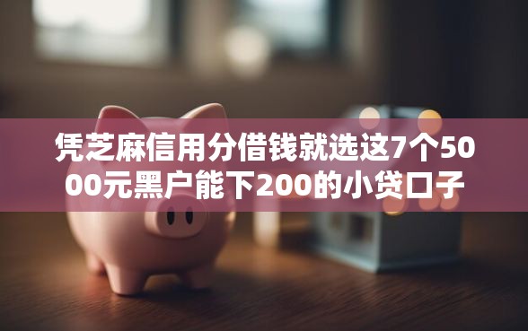 凭芝麻信用分借钱就选这7个5000元黑户能下200的小贷口子