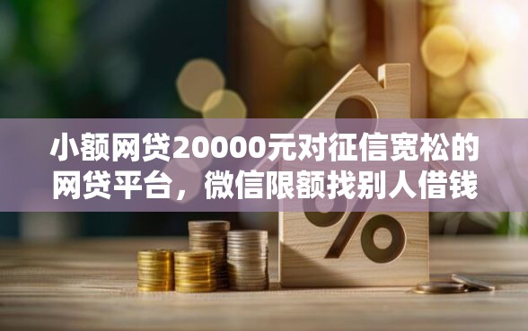 小额网贷20000元对征信宽松的网贷平台，微信限额找别人借钱的6个平台介绍