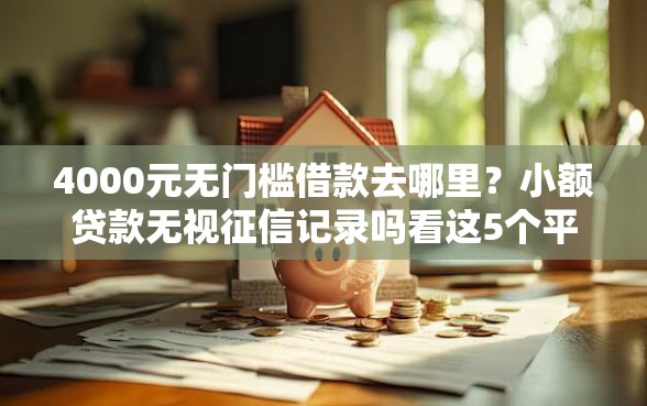 4000元无门槛借款去哪里？小额贷款无视征信记录吗看这5个平台