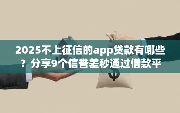 2025不上征信的app贷款有哪些？分享9个信誉差秒通过借款平台