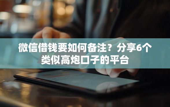 微信借钱要如何备注？分享6个类似高炮口子的平台