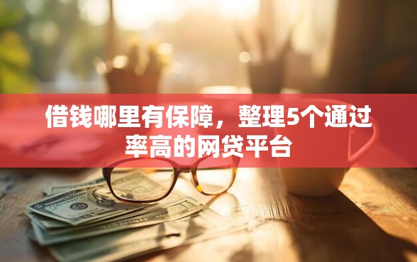 借钱哪里有保障，整理5个通过率高的网贷平台