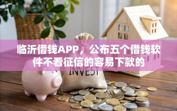 临沂借钱APP，公布五个借钱软件不看征信的容易下款的