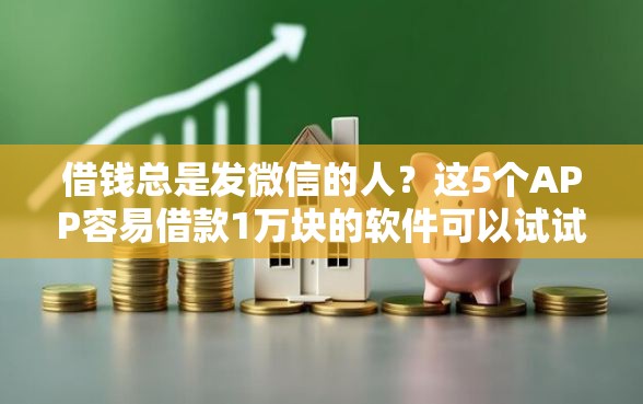 借钱总是发微信的人？这5个APP容易借款1万块的软件可以试试