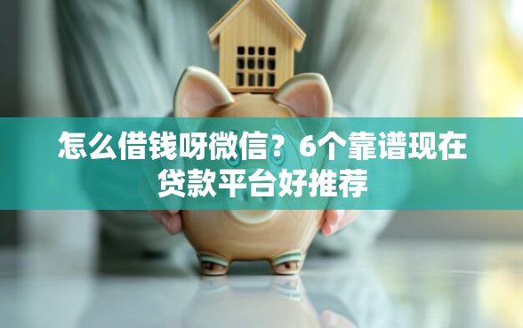 怎么借钱呀微信?6个靠谱现在贷款平台好推荐 怎么借钱呀微信?6个靠谱现在贷款平台好推荐
