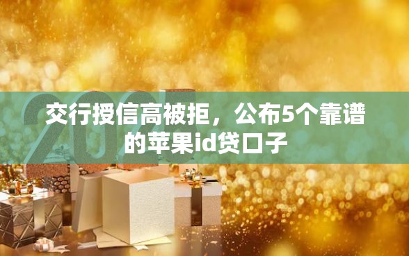 交行授信高被拒，公布5个靠谱的苹果id贷口子