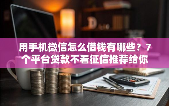 用手机微信怎么借钱有哪些？7个平台贷款不看征信推荐给你