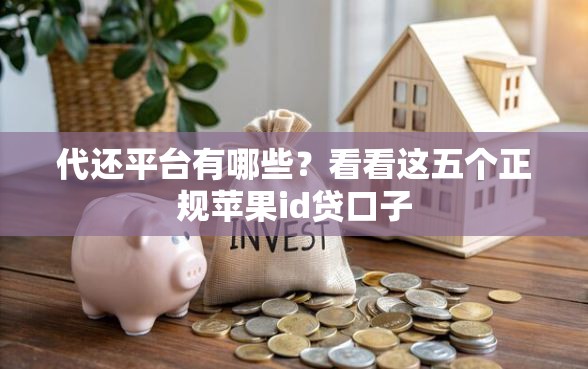 代还平台有哪些？看看这五个正规苹果id贷口子