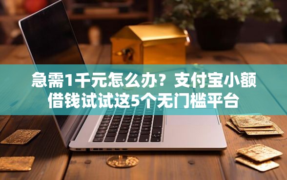 急需1千元怎么办?支付宝小额借钱试试这5个无门槛平台 急需1千元怎么办?支付宝小额借钱试试这5个无门槛平台
